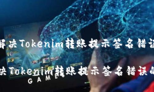 : 如何解决Tokenim转账提示签名错误的问题

如何解决Tokenim转账提示签名错误的问题