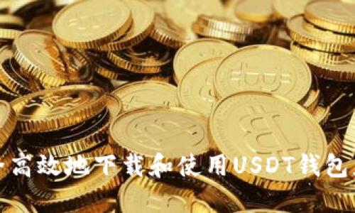 如何安全高效地下载和使用USDT钱包应用程序