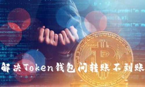 : 如何解决Token钱包间转账不到账的问题